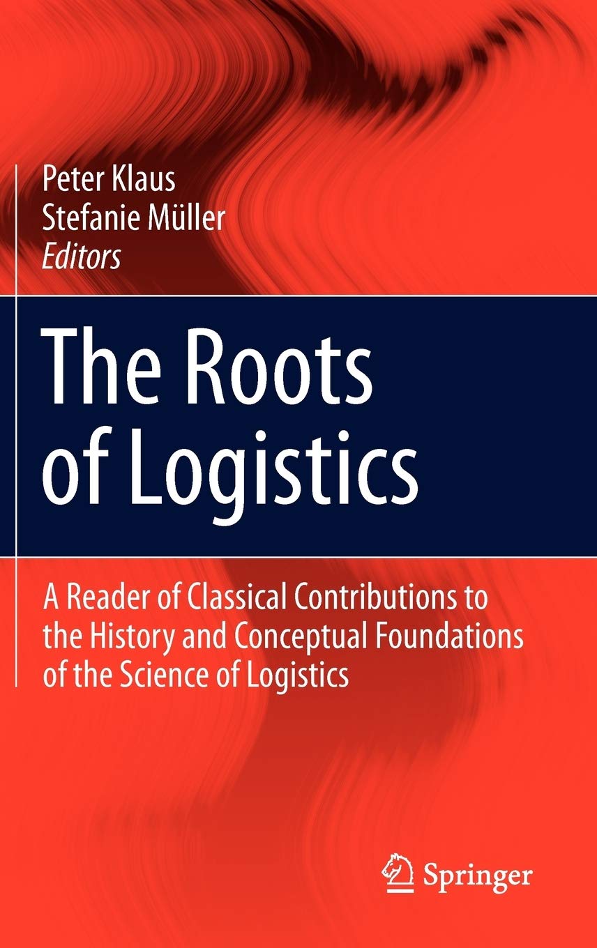 The Roots of Logistics A Reader of Classical Contributions to the History and Conceptual Foundations of the Science of Logistics