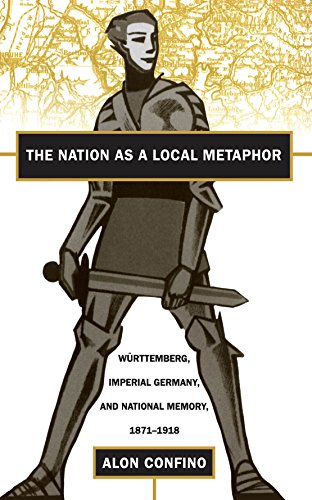 The Nation as a Local Metaphor: Württemberg, Imperial Germany, and National Memory, 1871-1918