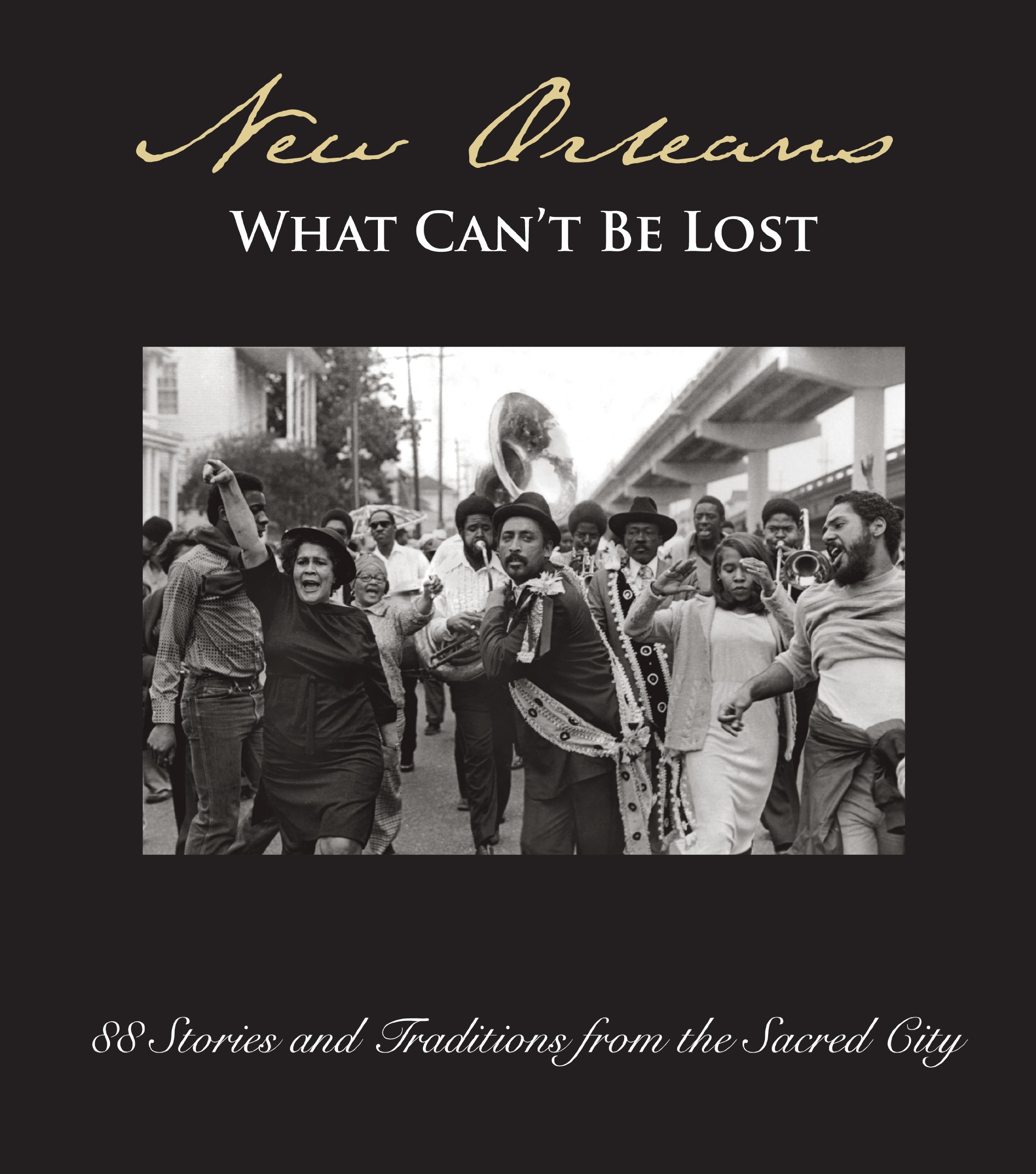 New Orleans:: What Can't Be Lost: 88 Stories and Traditions from the Sacred City