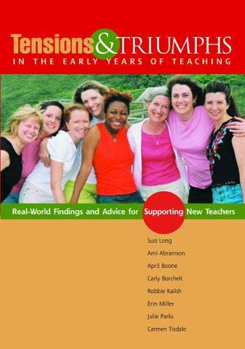 Tensions and Triumphs in the Early Years of Teachers: Real-World Findings and Advice for Supporting New Teachers