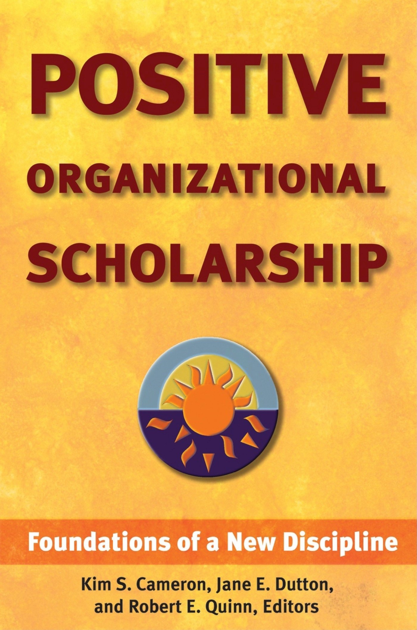 Positive Organizational Scholarship: Foundations of a New Discipline