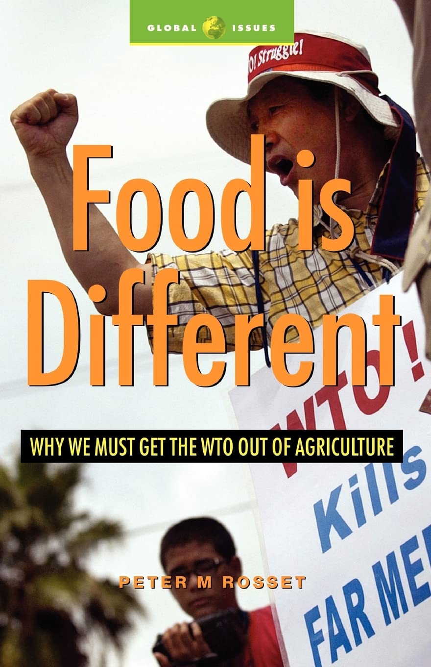 Food is Different: Why We Must Get the WTO Out of Agriculture