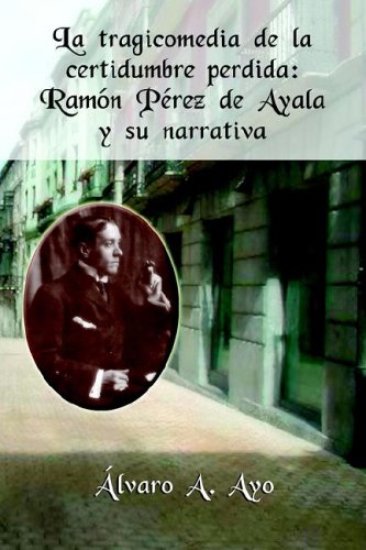 La tragicomedia de la certidumbre perdida : Ramón Pérez de Ayala y su narrative
