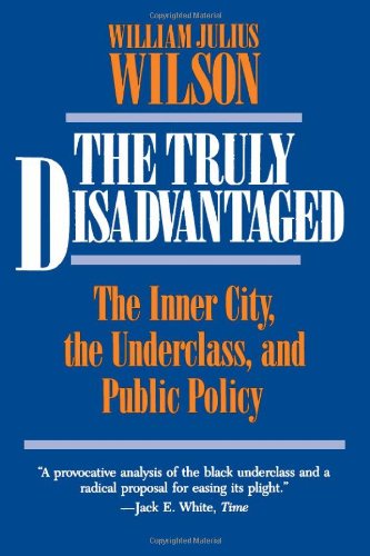 The Truly Disadvantaged: The Inner City, The Underclass, and Public Policy