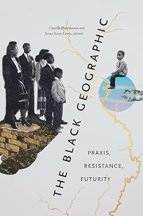 The Black Geographic: Praxis, Resistance, Futurity